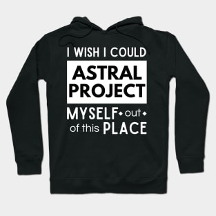 I wish I could Astral Project out of this place Hoodie